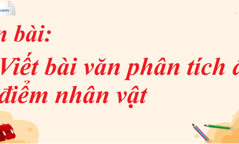 Soạn bài Viết bài văn phân tích đặc điểm nhân vật SGK Ngữ Văn 7 tập 1 Cánh diều - siêu ngắn>