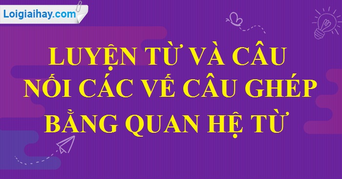 Luyện từ và câu: Nối các vế câu ghép bằng quan hệ từ trang 54 SGK Tiếng Việt 5 tập 2>