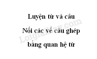 Luyện từ và câu: Nối các vế câu ghép bằng quan hệ từ trang 38 SGK Tiếng Việt 5 tập 2>