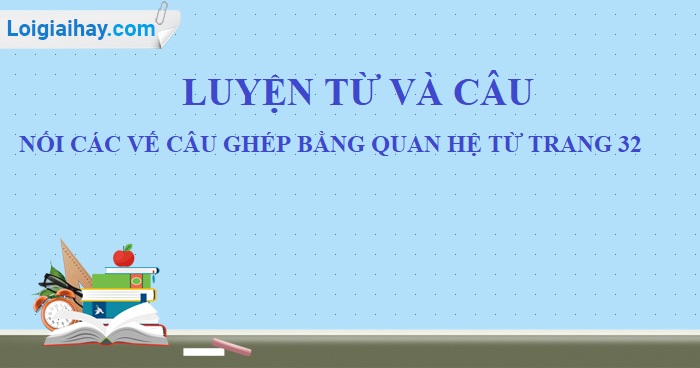 Luyện từ và câu: Nối các vế câu ghép bằng quan hệ từ trang 32 SGK Tiếng Việt 5 tập 2>