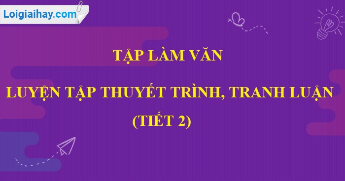 Tập làm văn: Luyện tập thuyết trình, tranh luận trang 93 SGK Tiếng Việt 5 tập 1>