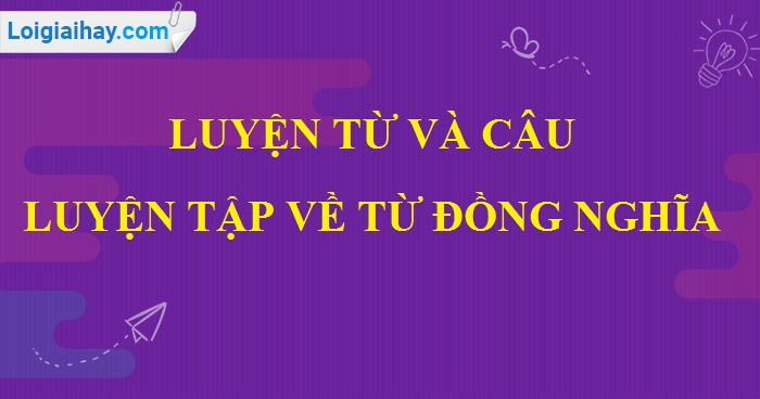 Luyện từ và câu: Luyện tập về từ đồng nghĩa trang 13 SGK Tiếng Việt lớp 5 tập 1>