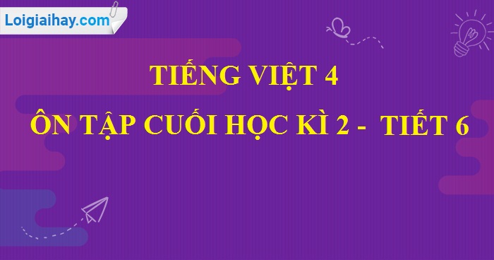Tiết 6 - Ôn tập cuối học kì II trang 165 SGK Tiếng Việt 4 tập 2>