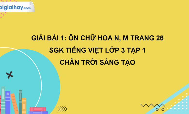 Bài 1: Ôn chữ hoa N, M trang 26 SGK Tiếng Việt 3 tập 1 Chân trời sáng tạo>