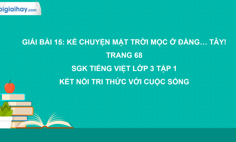 Bài 15: Kể chuyện Mặt trời mọc ở đằng... tây! trang 68 SGK Tiếng Việt 3 tập 1 Kết nối tri thức với cuộc sống>