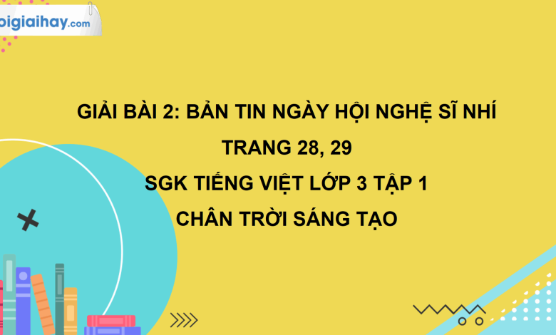 Bài 2: Bản tin Ngày hội Nghệ sĩ nhí trang 28, 29 SGK Tiếng Việt 3 tập 1 Chân trời sáng tạo>