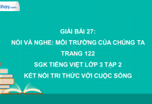 Bài 27: Nói và nghe: Môi trường của chúng ta trang 122 SGK Tiếng Việt lớp 3 tập 2 Kết nối tri thức với cuộc sống>
