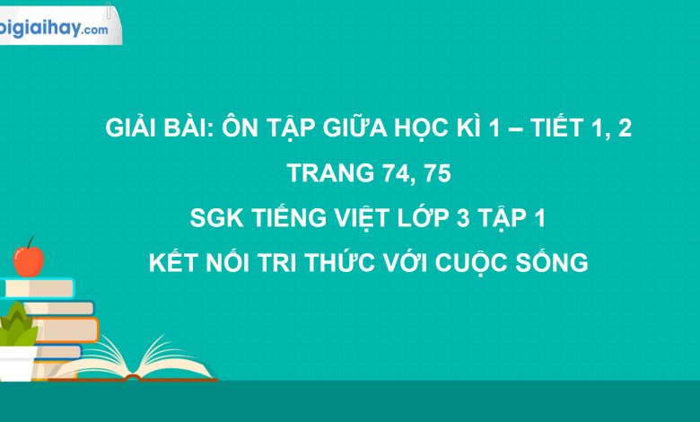 Bài: Ôn tập giữa học kì 1 - Tiết 1, 2 trang 74, 75 SGK Tiếng Việt 3 tập 1 Kết nối tri thức với cuộc sống>