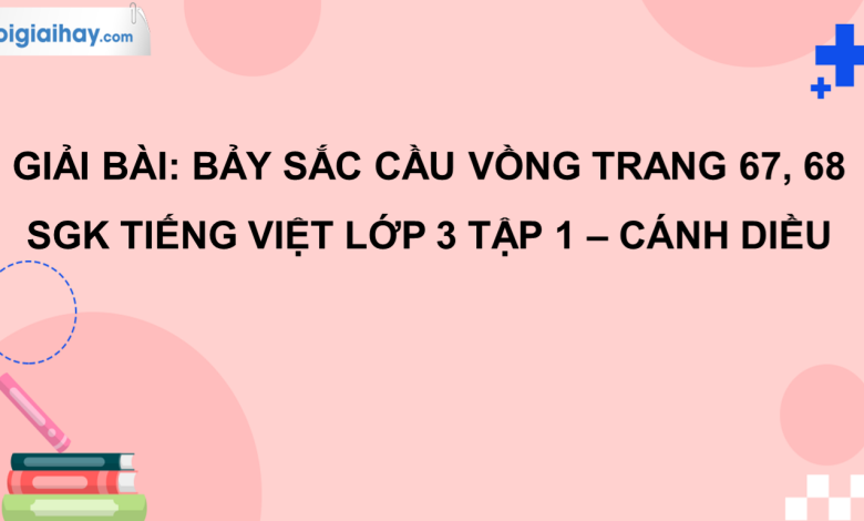 Bảy sắc cầu vồng trang 67, 68 SGK Tiếng Việt 3 tập 1 Cánh diều>