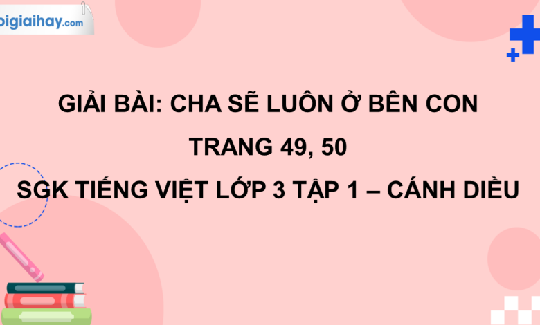 Cha sẽ luôn ở bên con trang 49, 50 SGK Tiếng Việt 3 tập 1 Cánh diều>