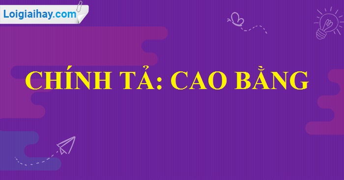 Chính tả Cao Bằng trang 48 SGK Tiếng Việt 5 tập 2>