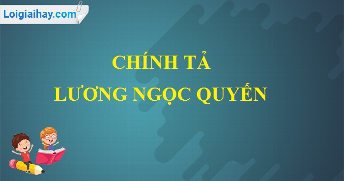 Chính tả: Lương Ngọc Quyến trang 17 SGK Tiếng Việt 5 tập 1>