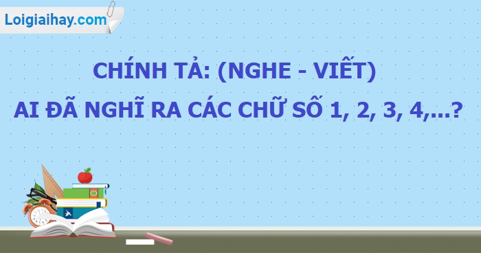 Chính tả (Nghe-viết): Ai đã nghĩ ra các chữ số 1,2,3,4..? trang 103 SGK Tiếng Việt 4 tập 2>