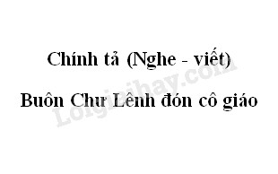 Chính tả (Nghe - viết): Buôn Chư Lênh đón cô giáo trang 145 SGK Tiếng Việt 5 tập 1>