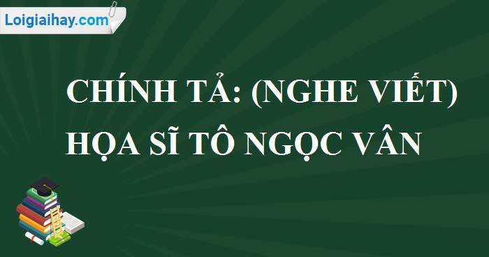 Chính tả (Nghe-viết): Họa sĩ Tô Ngọc Vân trang 56 SGK Tiếng Việt 4 tập 2>