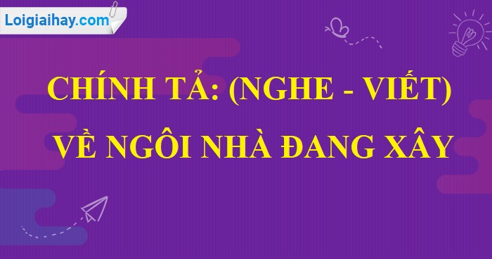 Chính tả (Nghe - viết): Về ngôi nhà đang xây trang 154 SGK Tiếng Việt 5 tập 1>