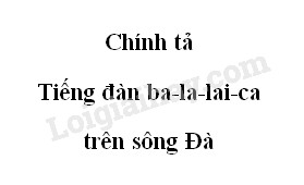 Chính tả :Tiếng đàn ba-la-lai-ca trên sông Đà trang 86 SGK Tiếng Việt 5 tập 1>