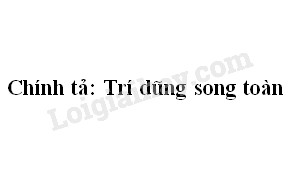 Chính tả: Trí dũng song toàn trang 27 SGK Tiếng Việt 5 tập 2>