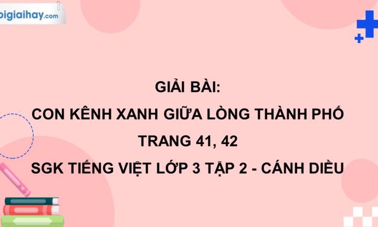 Con kênh xanh giữa lòng thành phố trang 41, 42 SGK Tiếng Việt 3 tập 2 Cánh diều>