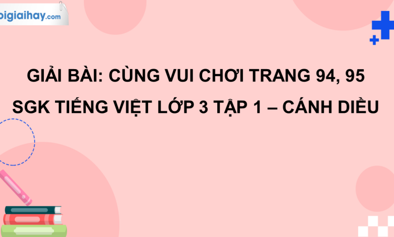 Cùng vui chơi trang 94, 95 SGK Tiếng Việt 3 tập 1 Cánh diều>