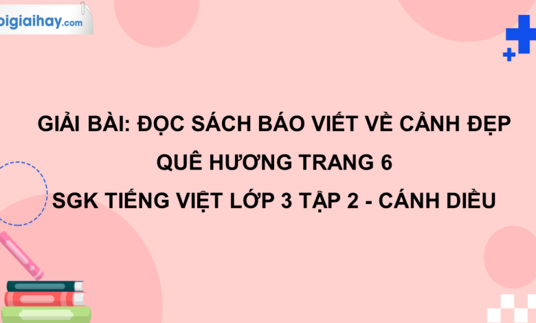 Đọc sách báo viết về cảnh đẹp quê hương trang 6 SGK Tiếng Việt 3 tập 2 Cánh diều>