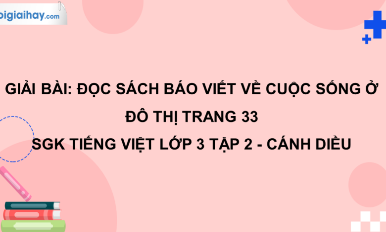 Đọc sách báo viết về cuộc sống ở đô thị trang 33 SGK Tiếng Việt 3 tập 2 Cánh diều>