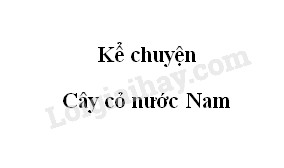 Kể chuyện: Cây cỏ nước Nam trang 68 SGK Tiếng Việt 5 tập 1>