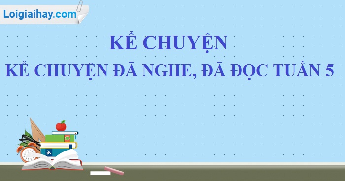 Kể chuyện: Kể chuyện đã nghe đã đọc trang 48 SGK Tiếng Việt 5 tập 1>