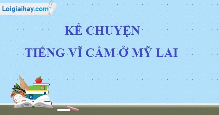 Kể chuyện: Tiếng vĩ cầm ở Mỹ Lai trang 40 SGK Tiếng Việt 5 tập 1>