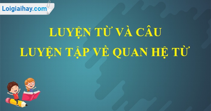 Luyện từ và câu: Luyện tập về quan hệ từ trang 131 SGK Tiếng Việt 5 tập 1>