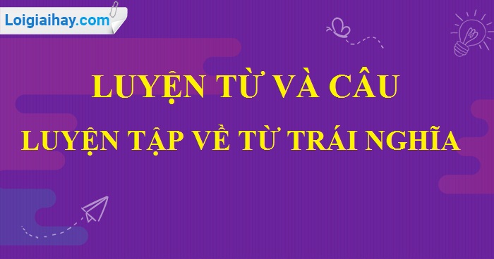 Luyện từ và câu: Luyện tập về từ trái nghĩa trang 43 SGK Tiếng Việt 5 tập 1>