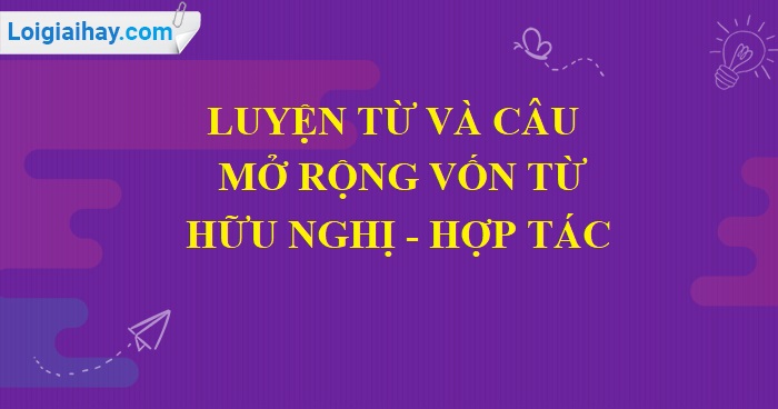 Luyện từ và câu: Mở rộng vốn từ: Hữu nghị - Hợp tác trang 55  SGK Tiếng Việt 5 tập 1>