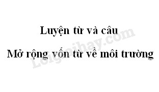 Luyện từ và câu: Mở rộng vốn từ về môi trường trang 115 SGK Tiếng Việt 5 tập 1>