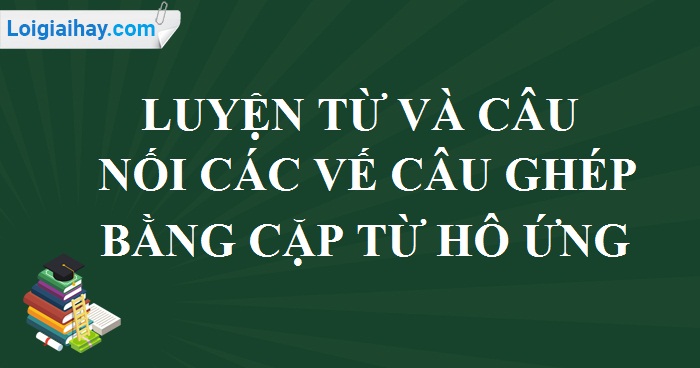 Luyện từ và câu: Nối các vế câu ghép bằng cặp từ hô ứng trang 64 SGK Tiếng Việt 5 tập 2>