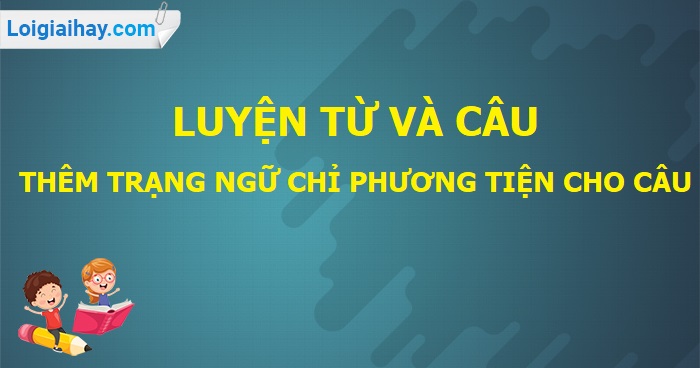 Luyện từ và câu: Thêm trạng ngữ chỉ phương  tiện cho câu trang 160 SGK Tiếng Việt tập 2>