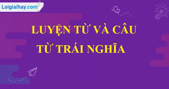 Luyện từ và câu: Từ trái nghĩa trang 38 SGK Tiếng Việt lớp 5 tập 1>