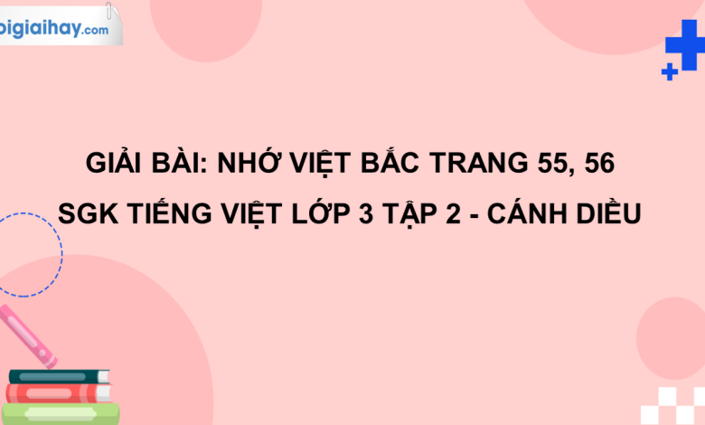 Nhớ Việt Bắc trang 55, 56 SGK Tiếng Việt 3 tập 2 Cánh diều>