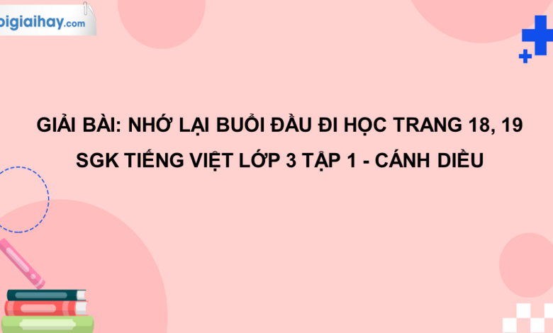 Nhớ lại buổi đầu đi học trang 18, 19 SGK Tiếng Việt 3 tập 1 Cánh diều>