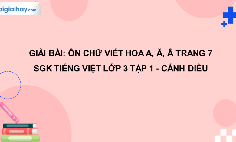 Ôn chữ viết hoa A, Ă, Â trang 7 SGK Tiếng Việt 3 tập 1 Cánh diều>