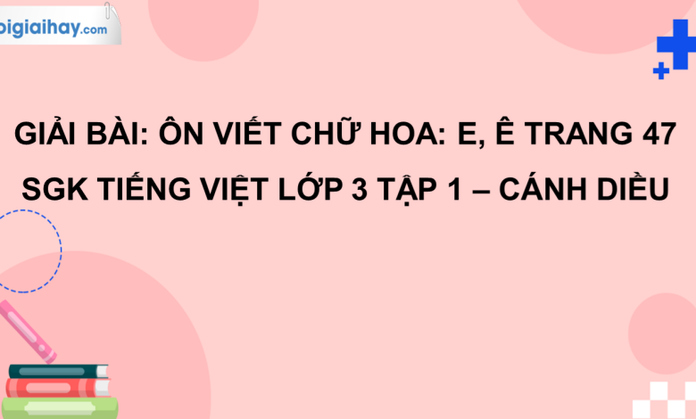 Ôn chữ viết hoa E, Ê trang 47 SGK Tiếng Việt 3 tập 1 Cánh diều>