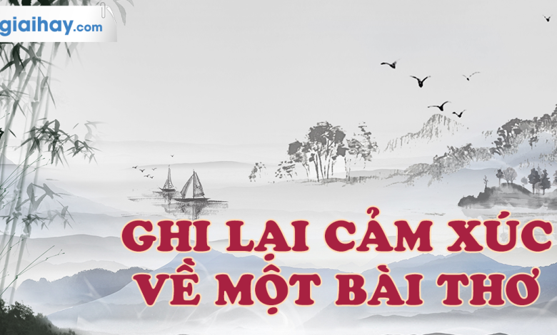 Soạn bài Ghi lại cảm xúc về một bài thơ SGK Ngữ văn 6 tập 2 Chân trời sáng tạo siêu ngắn>