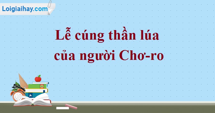 Soạn bài Lễ cúng thần lúa của người Chơ-ro SGK Ngữ văn 6 tập 2 Chân trời sáng tạo siêu ngắn>