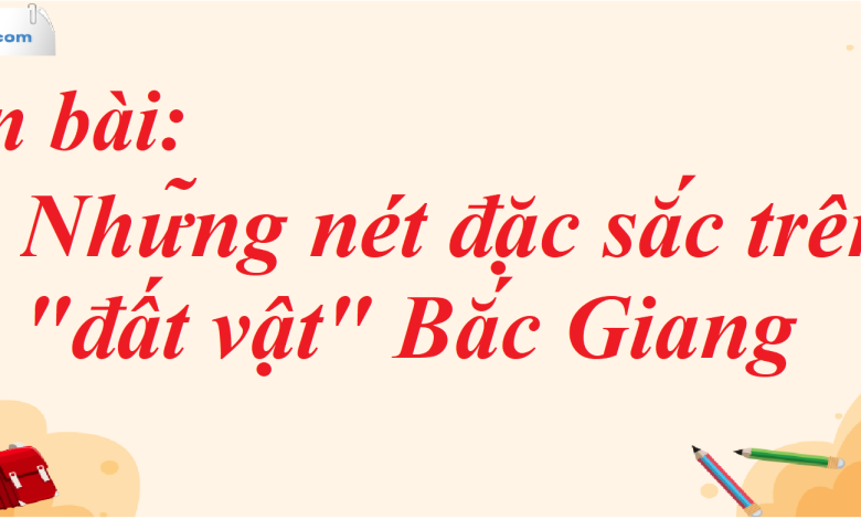 Soạn bài Những nét đặc sắc trên "đất vật" Bắc Giang SGK Ngữ Văn 7 tập 1 Cánh diều - siêu ngắn>