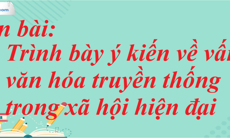 Soạn bài Trình bày ý kiến về vấn đề văn hóa truyền thống trong xã hội hiện đại SGK Ngữ Văn 7 tập 1 Kết nối tri thức - siêu ngắn>