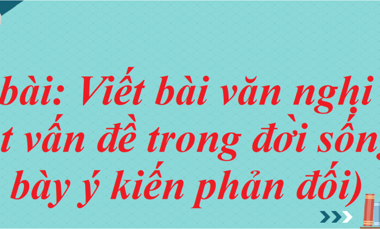 Soạn bài Viết bài văn nghị luận về một vấn đề trong đời sống (trình bày ý kiến phản đối) SGK Ngữ Văn 7 tập 2 Kết nối tri thức - siêu ngắn>