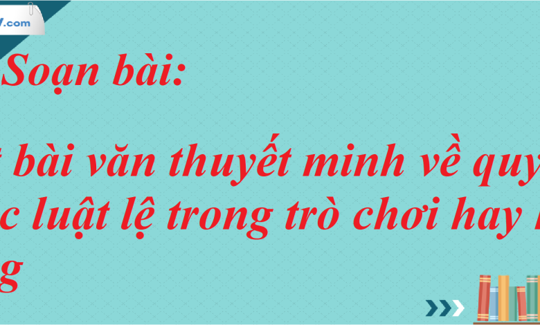 Soạn bài Viết bài văn thuyết minh về quy tắc hoặc luật lệ trong trò chơi hay hoạt động SGK Ngữ Văn 7 tập 2 Kết nối tri thức - siêu ngắn>