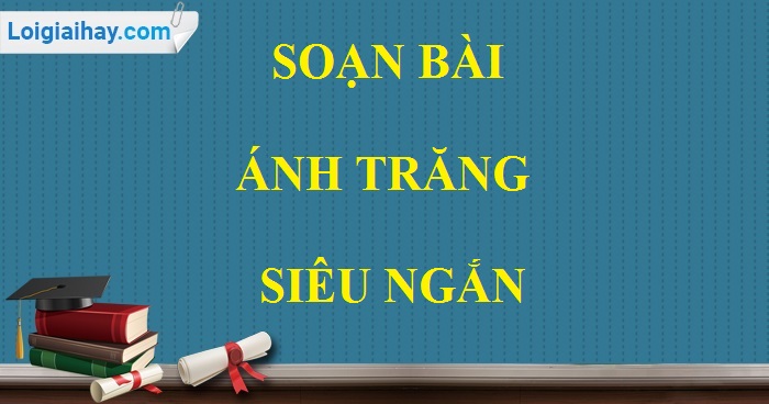 Soạn bài Ánh trăng siêu ngắn>