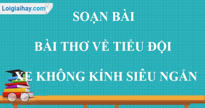 Soạn bài Bài thơ về tiểu đội xe không kính siêu ngắn>