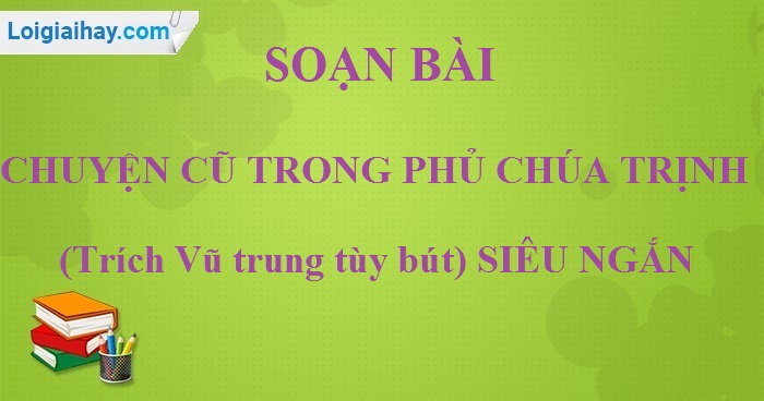 Soạn bài Chuyện cũ trong phủ chúa Trịnh (Trích Vũ trung tùy bút) siêu ngắn>