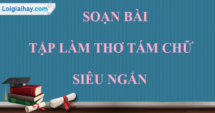 Soạn bài Tập làm thơ tám chữ siêu ngắn>